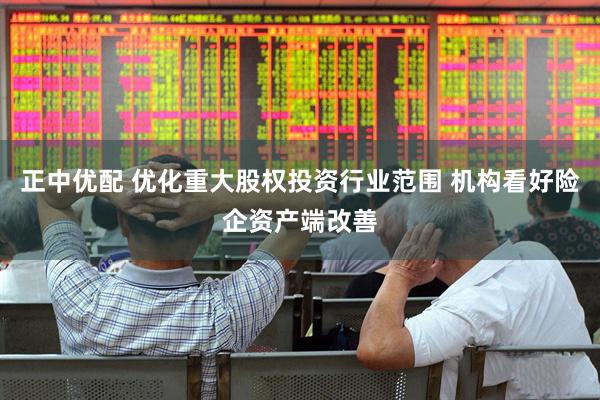 正中优配 优化重大股权投资行业范围 机构看好险企资产端改善