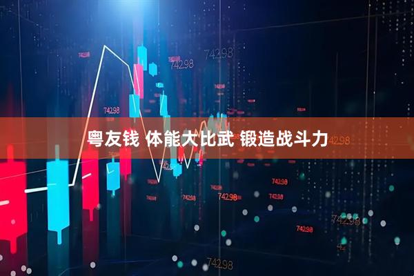 粤友钱 体能大比武 锻造战斗力